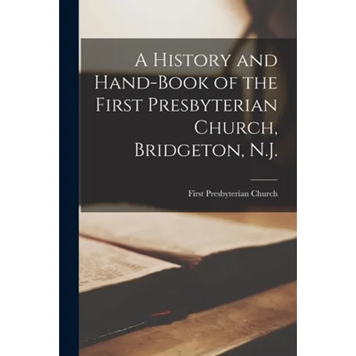 A History and Hand-book of the First Presbyterian Church, Bridgeton, N.J. - Paperback