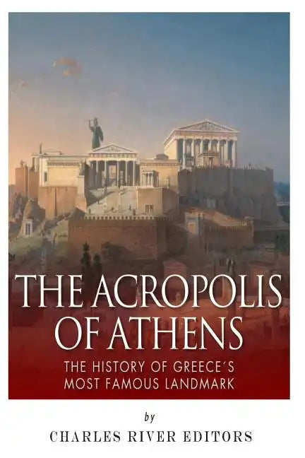 The Acropolis of Athens: The History of Greece's Most Famous Landmark - Paperback