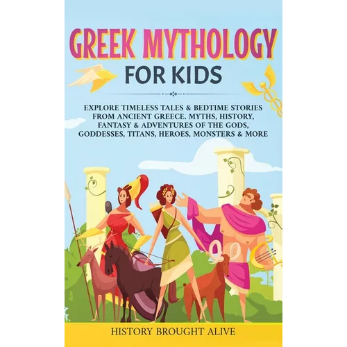 Greek Mythology For Kids: Explore Timeless Tales & Bedtime Stories From Ancient Greece. Myths, History, Fantasy & Adventures of The Gods, Goddes - Hardcover