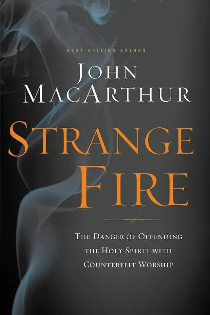 Strange Fire: The Danger of Offending the Holy Spirit with Counterfeit Worship - Hardcover