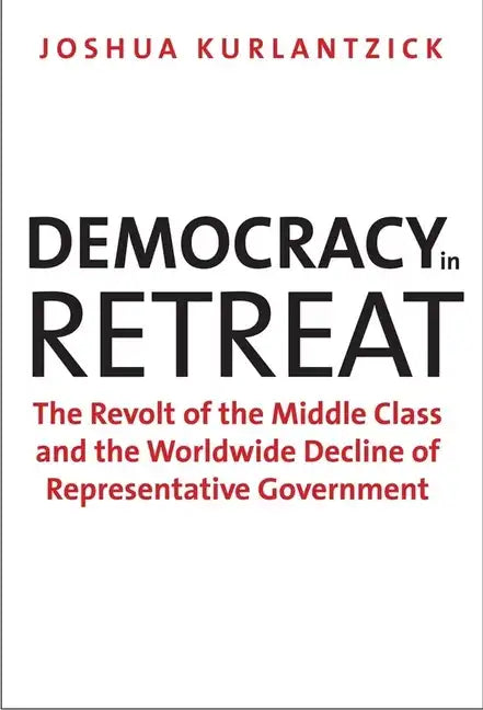 Democracy in Retreat: The Revolt of the Middle Class and the Worldwide Decline of Representative Government - Paperback