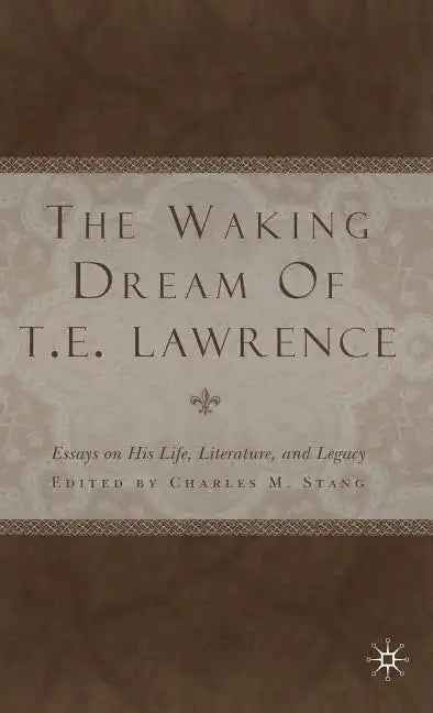 The Waking Dream of T.E. Lawrence: Essays on His Life, Literature, and Legacy - Hardcover