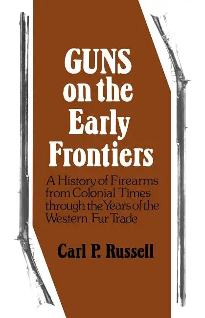 Guns on the Early Frontiers: A History of Firearms from Colonial Times through the Years of the Western Fur Trade - Paperback