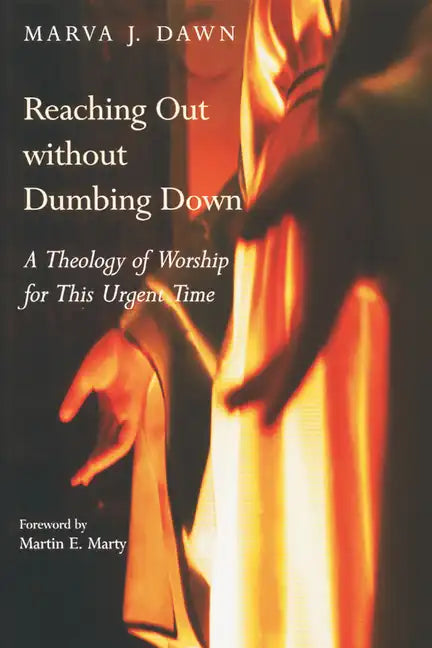 Reaching Out Without Dumbing Down: A Theology of Worship for This Urgent Time - Paperback