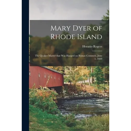 Mary Dyer of Rhode Island: the Quaker Martyr That Was Hanged on Boston Common, June 1, 1660 - Paperback