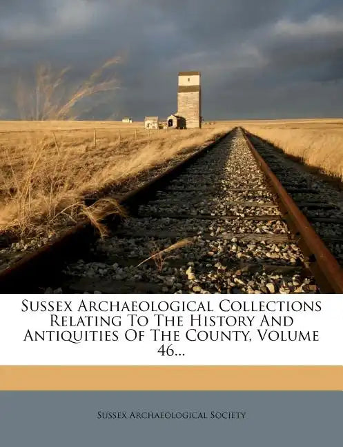 Sussex Archaeological Collections Relating to the History and Antiquities of the County, Volume 46... - Paperback