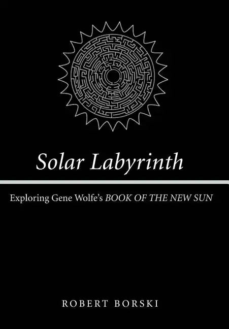 Solar Labyrinth: Exploring Gene Wolfe's Book of the New Sun - Hardcover