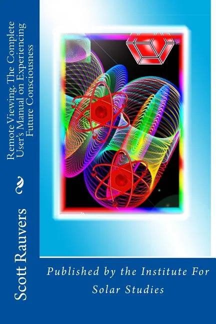 Remote Viewing. The Complete User's Manual on Experiencing Future Consciousness: Published by the Institute for Solar Studies - Paperback