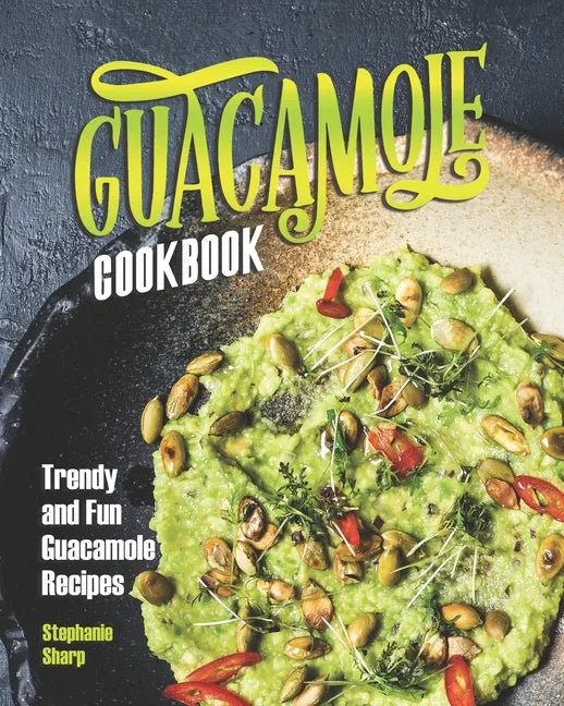 Guacamole Cookbook: Trendy and Fun Guacamole Recipes - Paperback