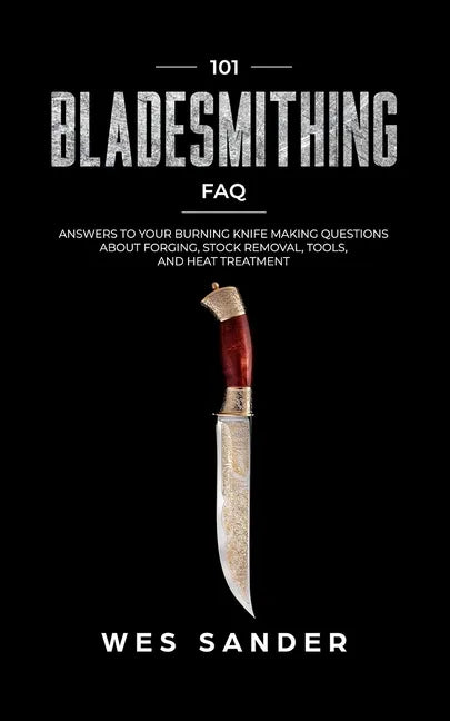101 Bladesmithing FAQ: Answers to Your Burning Knifemaking Questions About Forging, Stock Removal, Tools, and Heat Treatment - Paperback