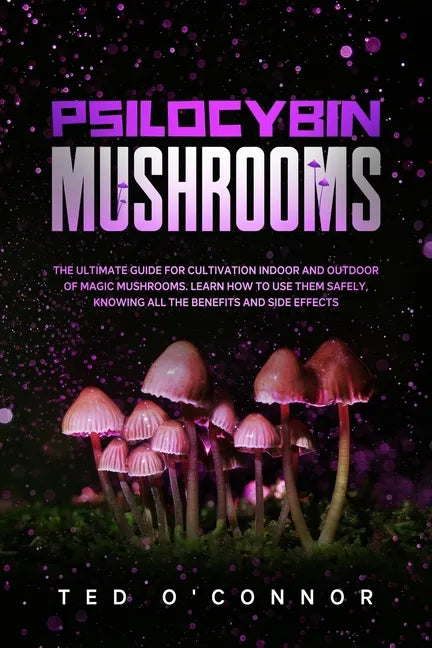 Psilocybin Mushrooms: The Ultimate Guide for Cultivation Indoor and Outdoor of Magic Mushrooms. Learn How to Use Them Safely, Knowing All th - Paperback