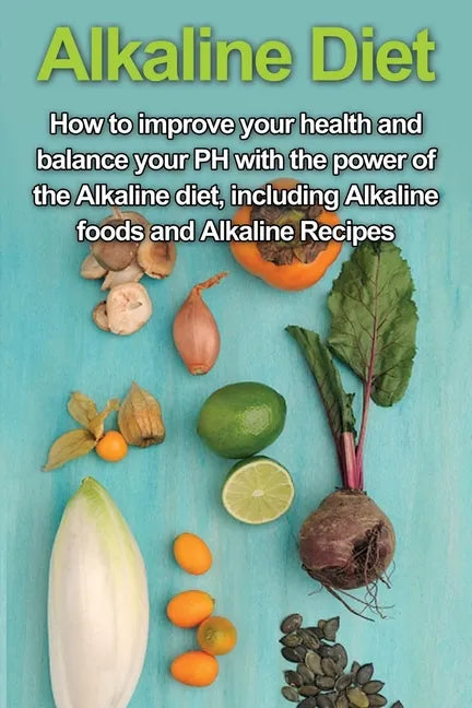 Alkaline Diet: How to Improve Your Health and Balance Your PH with the Power of the Alkaline Diet, including Alkaline Foods and Alkaline Recipes - Paperback