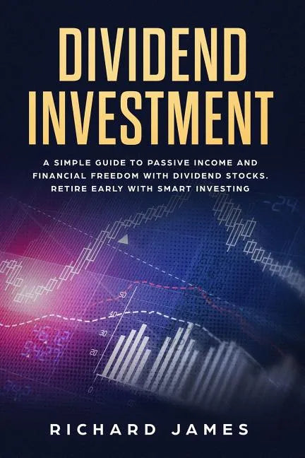 Dividend Investment: A Simple Guide to Passive Income and Financial Freedom with Dividend Stocks. Retire Early with Smart Investing - Paperback