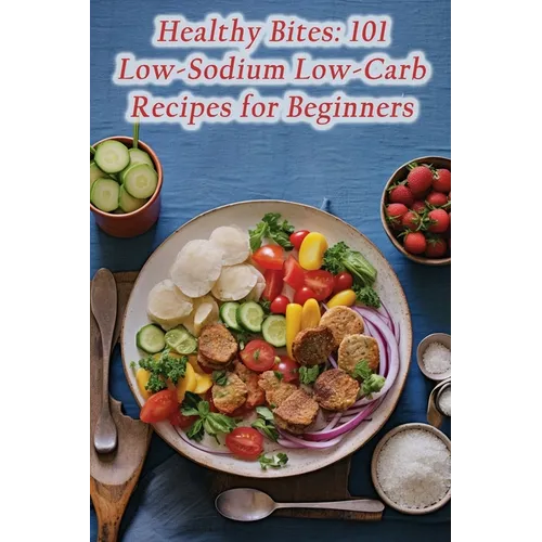 Healthy Bites: 101 Low-Sodium Low-Carb Recipes for Beginners - Paperback