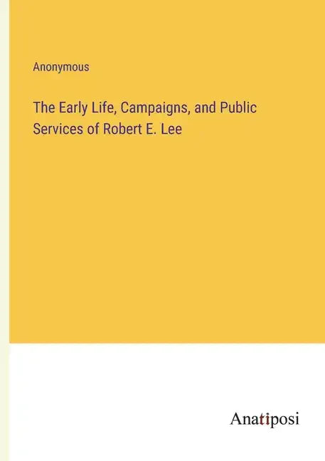 The Early Life, Campaigns, and Public Services of Robert E. Lee - Paperback