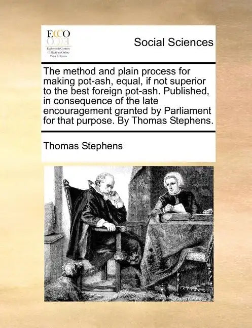 The Method and Plain Process for Making Pot-Ash, Equal, If Not Superior to the Best Foreign Pot-Ash. Published, in Consequence of the Late Encourageme - Paperback