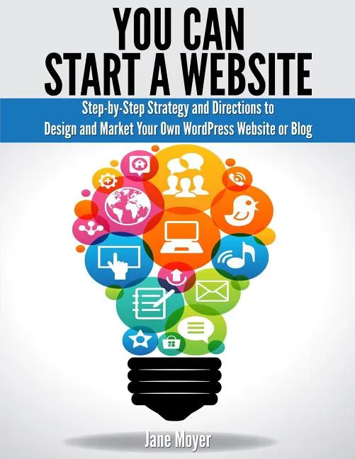 You Can Start A Website: Step-by-Step Strategy and Directions to Design and Market Your Own WordPress Website or Blog - Paperback