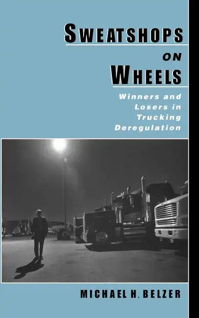Sweatshops on Wheels: Winners and Losers in Trucking Deregulation - Hardcover