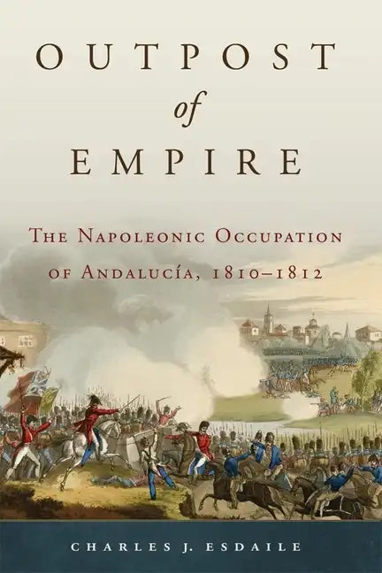 Outpost of Empire: The Napoleonic Occupation of Andalucia, 1810-1812 - Hardcover