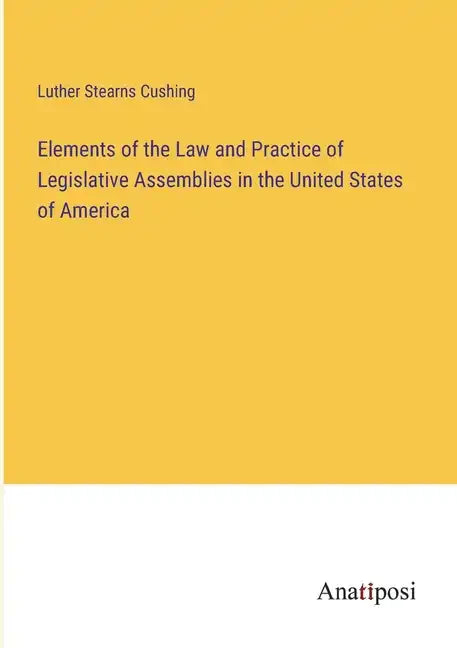 Elements of the Law and Practice of Legislative Assemblies in the United States of America - Paperback