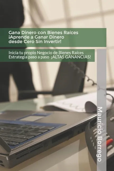Gana Dinero con Bienes Raíces. Aprende a Ganar Dinero desde Cero Sin Invertir: Inicia tu propio Negocio de Bienes Raíces Rentable con Altas Ganancias - Paperback