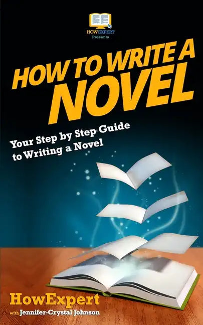 How To Write a Novel: Your Step-By-Step Guide To Writing a Novel - Paperback