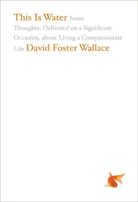 This Is Water: Some Thoughts, Delivered on a Significant Occasion, about Living a Compassionate Life - Hardcover