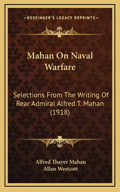 Mahan On Naval Warfare: Selections From The Writing Of Rear Admiral Alfred T. Mahan (1918) - Hardcover