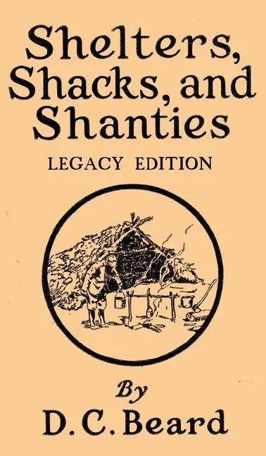 Shelters, Shacks, And Shanties (Legacy Edition): Designs For Cabins And Rustic Living - Hardcover