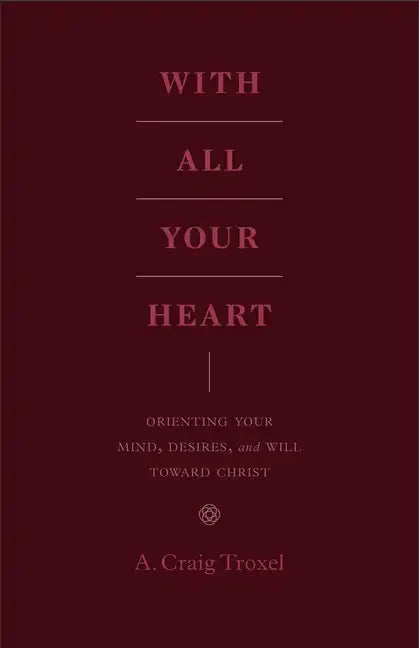 With All Your Heart: Orienting Your Mind, Desires, and Will Toward Christ - Paperback