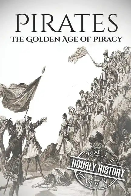 Pirates: The Golden Age of Piracy: A History from Beginning to End - Paperback