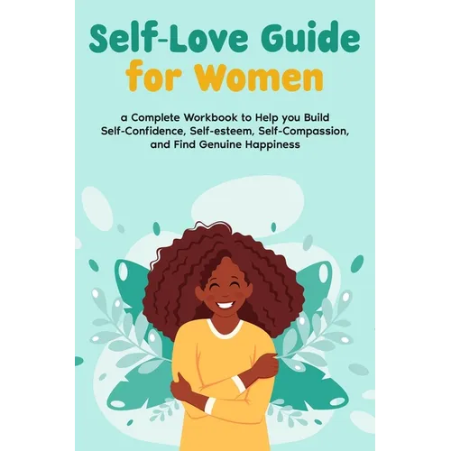 Self-Love Guide for Women; a Complete Workbook to Help you Build Self-Confidence, Self-esteem, Self-Compassion, and Find Genuine Happiness - Paperback