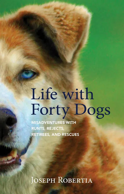 Life with Forty Dogs: Misadventures with Runts, Rejects, Retirees, and Rescues - Hardcover