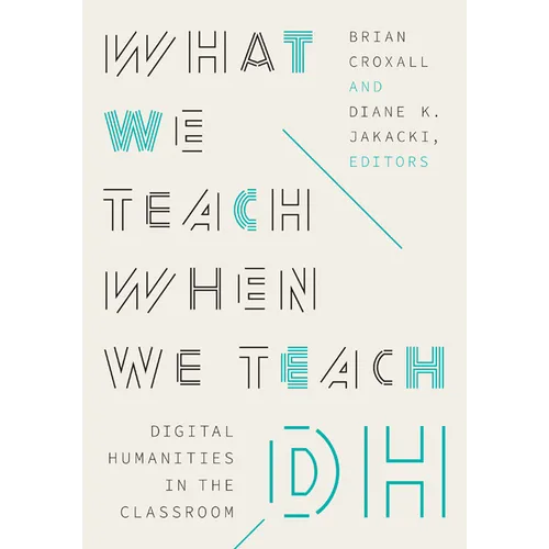 What We Teach When We Teach Dh: Digital Humanities in the Classroom - Paperback
