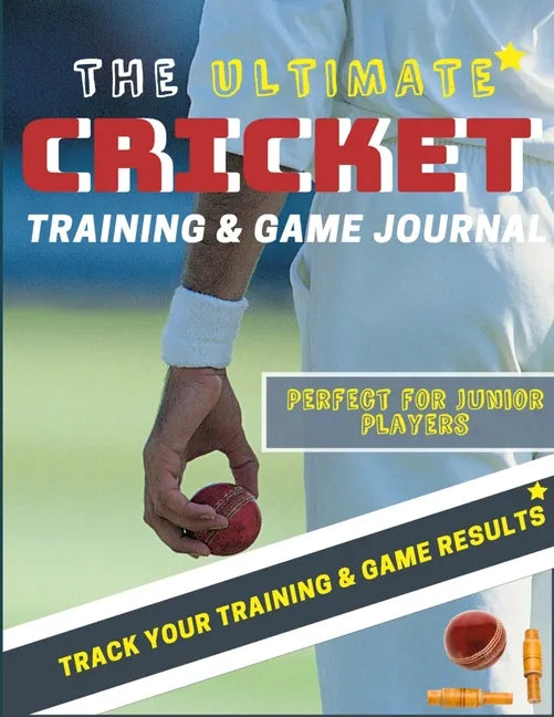 The Ultimate Cricket Training and Game Journal: Record and Track Your Training Game and Season Performance: Perfect for Kids and Teen's: 8.5 x 11-inch - Paperback