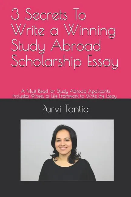 3 Secrets to Write a Winning Study Abroad Scholarship Essay: A Must Read for Study Abroad Applicants with 'wheel of Life Framework' to Write the Essay - Paperback