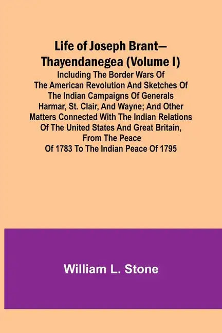 Life of Joseph Brant-Thayendanegea (Volume I): Including the Border Wars of the American Revolution and Sketches of the Indian Campaigns of Generals H - Paperback