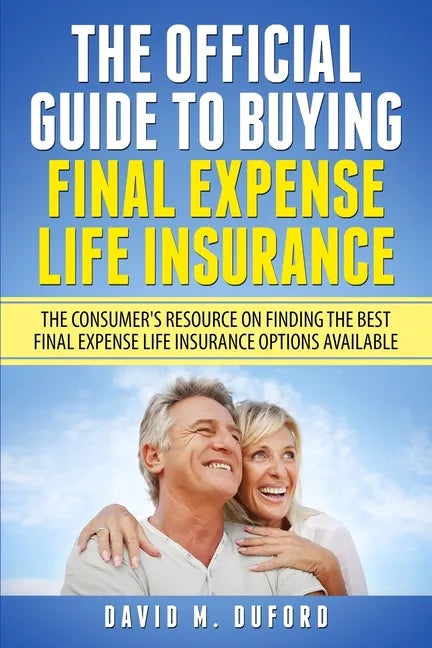 The Official Guide To Buying Final Expense Life Insurance: The Consumer's Resource On Finding The Best Final Expense Life Insurance Options Available - Paperback