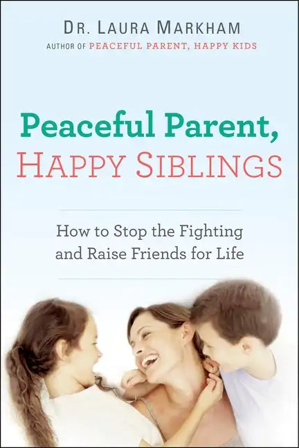 Peaceful Parent, Happy Siblings: How to Stop the Fighting and Raise Friends for Life - Paperback