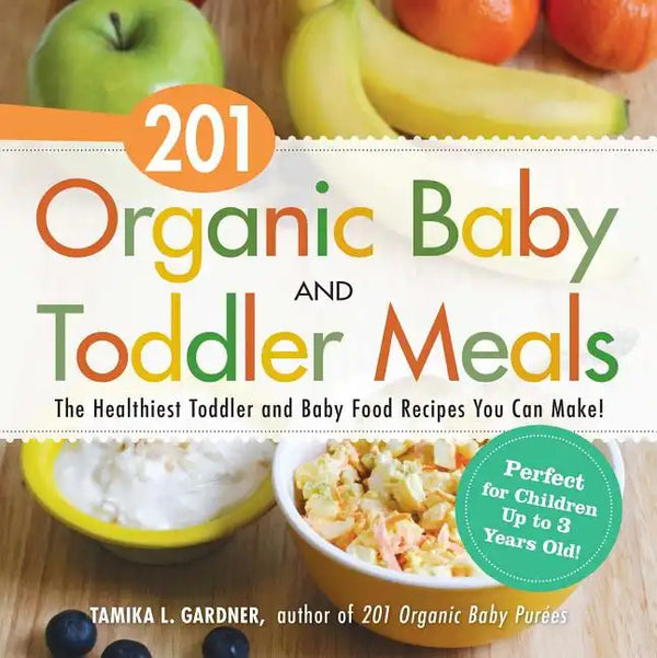 201 Organic Baby and Toddler Meals: The Healthiest Toddler and Baby Food Recipes You Can Make! - Paperback