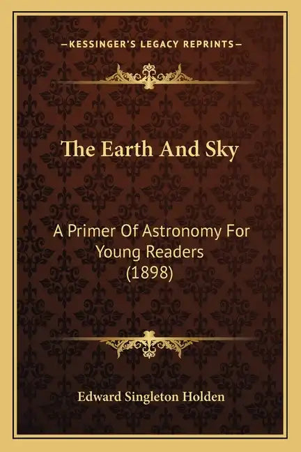 The Earth And Sky: A Primer Of Astronomy For Young Readers (1898) - Paperback