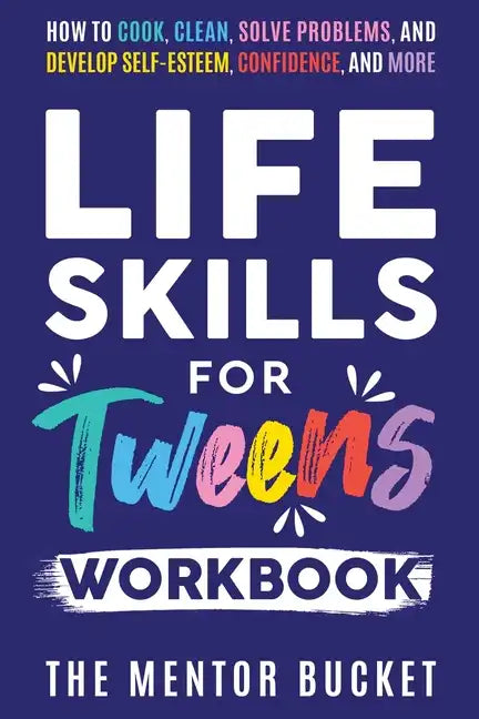 Life Skills for Tweens Workbook - How to Cook, Clean, Solve Problems, and Develop Self-Esteem, Confidence, and More Essential Life Skills Every Pre-Te - Paperback