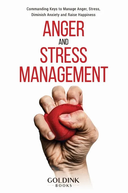 Anger and Stress Management: Commanding Keys to Manage Anger, Stress, Diminish Anxiety and Raise Happiness - Paperback