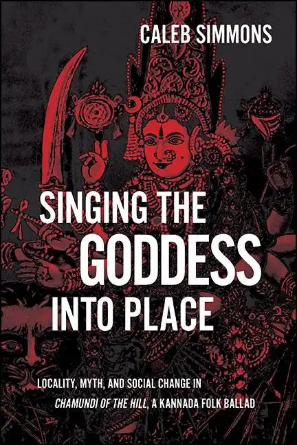 Singing the Goddess into Place: Locality, Myth, and Social Change in Chamundi of the Hill, a Kannada Folk Ballad - Paperback