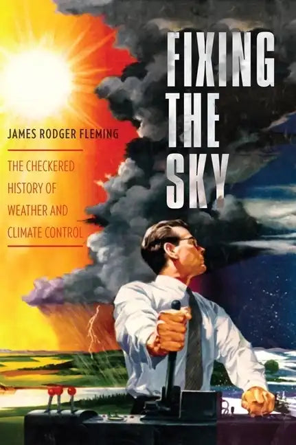Fixing the Sky: The Checkered History of Weather and Climate Control - Paperback
