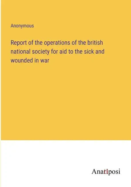 Report of the operations of the british national society for aid to the sick and wounded in war - Paperback
