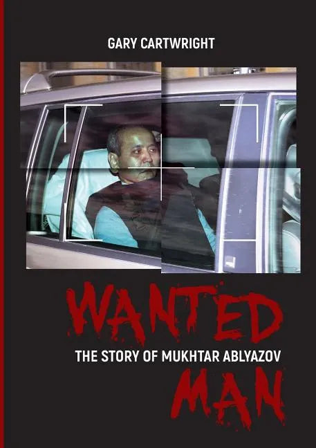 Wanted Man: THE STORY OF MUKHTAR ABLYAZOV: A Manual for Criminals on How to Avoid Punishment in the EU - Paperback