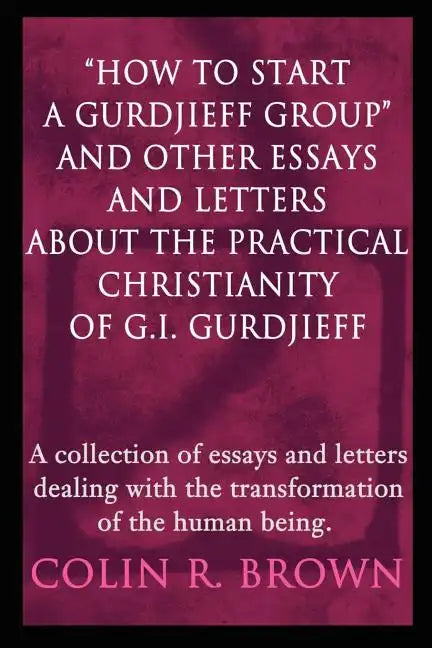 "How to start a Gurdjieff Group" and Other Essays and Letters About the Practical Christianity of G.I. Gurdjieff: A collection of essays and letters d - Paperback