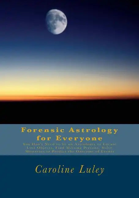 Forensic Astrology for Everyone: You Don't Need to be an Astrologer to Locate Lost Objects, Find Missing Persons, Solve Mysteries or Predict the Outco - Paperback