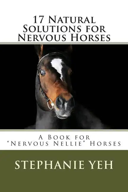 17 Natural Solutions for Nervous Horses: A Book for "Nervous Nellie" Horses - Paperback